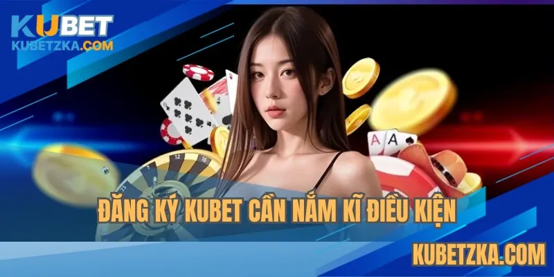 Đăng ký KUBET cần nắm kĩ điều kiện