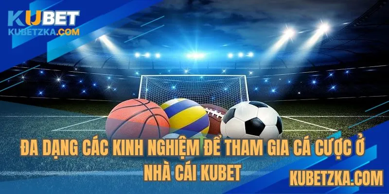 Đa dạng các kinh nghiệm để tham gia cá cược ở nhà cái KUBET