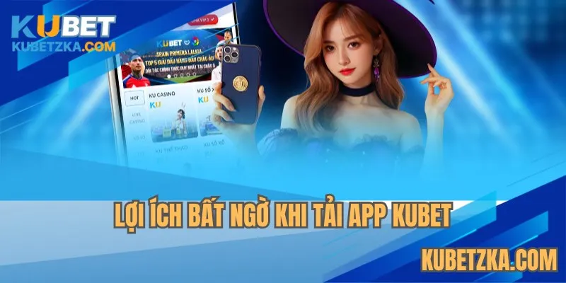 Lợi ích bất ngờ khi tải app KUBET